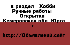  в раздел : Хобби. Ручные работы » Открытки . Кемеровская обл.,Юрга г.